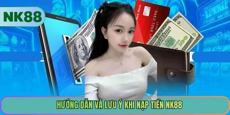 Hướng dẫn và lưu ý khi nạp tiền NK88