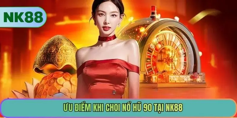 Ưu điểm khi chơi nổ hũ 90 tại NK88